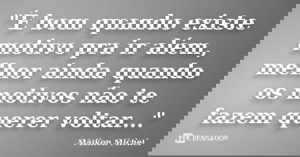 "É bom quando existe motivo pra ir além, melhor ainda quando os motivos não te fazem querer voltar..."... Frase de Maikon Michel.