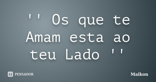 '' Os que te Amam esta ao teu Lado ''... Frase de Maikon.