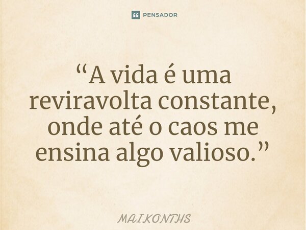 “A vida é uma reviravolta constante, onde até o caos me ensina algo valioso.”... Frase de MAIKONTHS.
