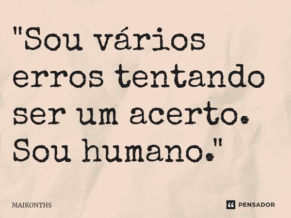 "Sou vários erros tentando ser um acerto. Sou humano."⁠... Frase de MAIKONTHS.