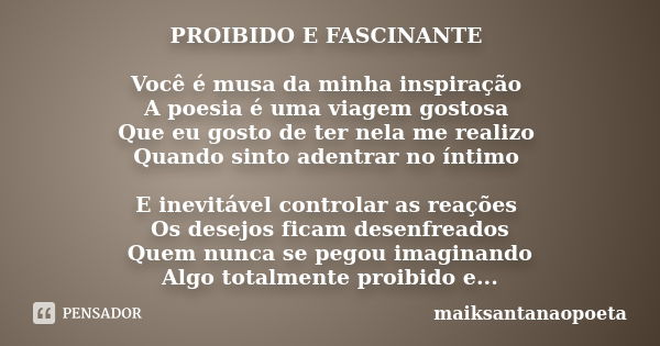 PROIBIDO E FASCINANTE Você é musa da minha inspiração A poesia é uma viagem gostosa Que eu gosto de ter nela me realizo Quando sinto adentrar no íntimo E inevit... Frase de maiksantanaopoeta.