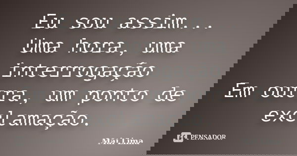Eu sou assim... Uma hora, uma interrogação Em outra, um ponto de exclamação.... Frase de Mai Lima.