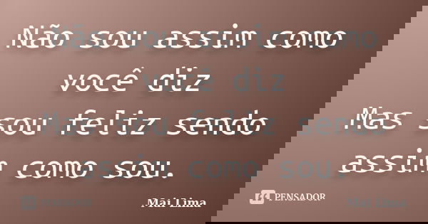 Não sou assim como você diz Mas sou feliz sendo assim como sou.... Frase de Mai Lima.