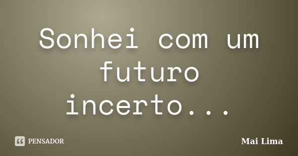 Sonhei com um futuro incerto...... Frase de Mai Lima.