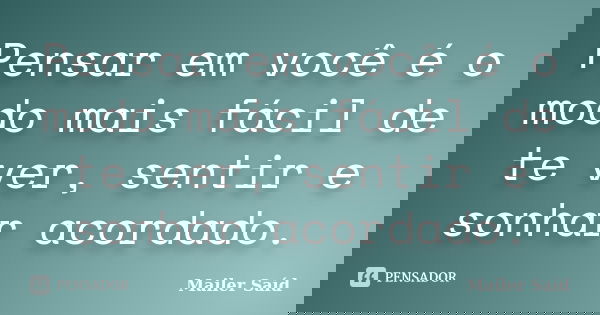 Pensar em você é o modo mais fácil de te ver, sentir e sonhar acordado.... Frase de Mailer Saíd.