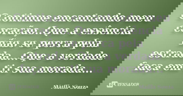 Continue encantando meu coração..Que a essência não se perca pela estrada...Que a verdade faça em ti sua morada...... Frase de Mailla Souza.