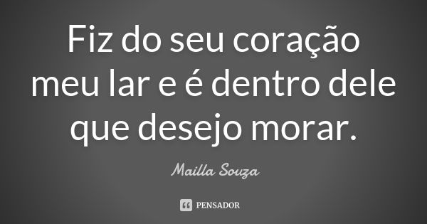 Fiz do seu coração meu lar e é dentro dele que desejo morar.... Frase de Mailla Souza.