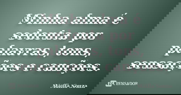 Minha alma é sedenta por palavras, tons, sensações e canções.... Frase de Mailla Souza.