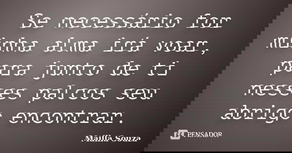 Se necessário for minha alma irá voar, para junto de ti nesses palcos seu abrigo encontrar.... Frase de Mailla Souza.
