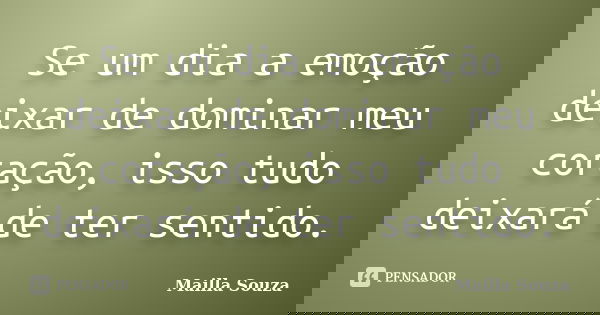 Se um dia a emoção deixar de dominar meu coração, isso tudo deixará de ter sentido.... Frase de Mailla Souza.
