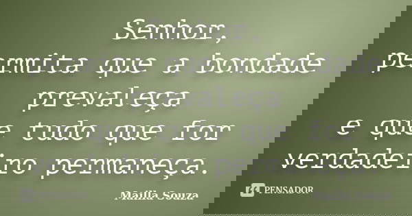 Senhor, permita que a bondade prevaleça e que tudo que for verdadeiro permaneça.... Frase de Mailla Souza.