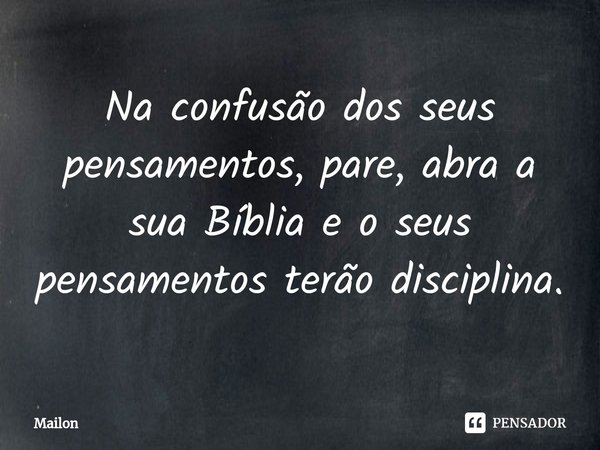⁠Na confusão dos seus pensamentos, pare, abra a sua Bíblia e o seus pensamentos terão disciplina.... Frase de Mailon.