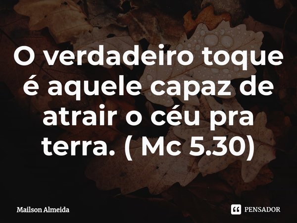 O verdadeiro toque é aquele capaz de atrair o céu pra terra. ⁠( Mc 5.30)... Frase de Mailson Almeida.