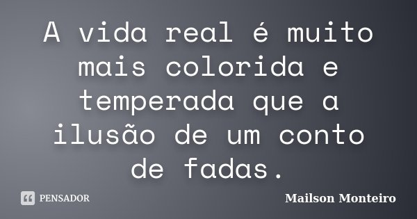 A vida real é muito mais colorida e temperada que a ilusão de um conto de fadas.... Frase de Mailson Monteiro.