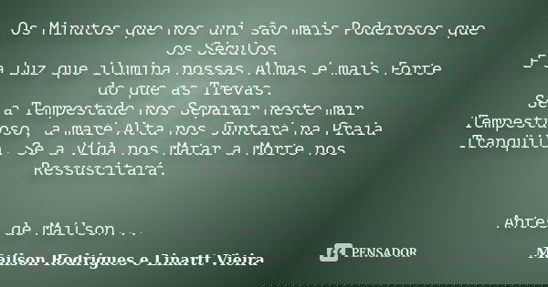 Os Minutos que nos uni são mais Poderosos que os Séculos. E a Luz que ilumina nossas Almas é mais Forte do que as Trevas. Se a Tempestade nos Separar neste mar ... Frase de Mailson Rodrigues e Linartt Vieira.