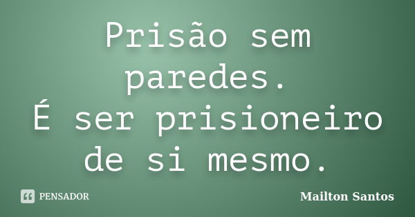 Prisão sem paredes. É ser prisioneiro de si mesmo.... Frase de Mailton Santos.