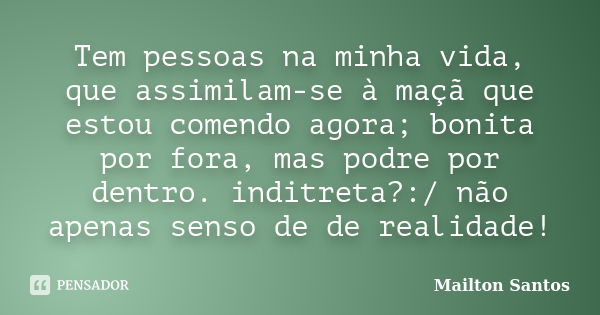 Tem pessoas na minha vida, que assimilam-se à maçã que estou comendo agora; bonita por fora, mas podre por dentro. inditreta?:/ não apenas senso de de realidade... Frase de Mailton Santos.