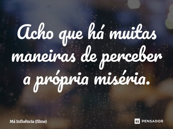 ⁠Acho que há muitas maneiras de perceber a própria miséria.... Frase de Má Influência (filme).