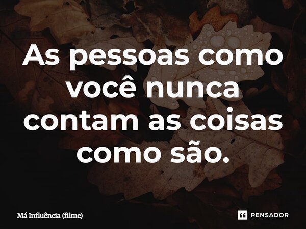 ⁠As pessoas como você nunca contam as coisas como são.... Frase de Má Influência (filme).