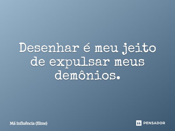 ⁠Desenhar é meu jeito de expulsar meus demônios.... Frase de Má Influência (filme).