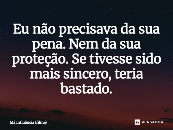 ⁠Eu não precisava da sua pena. Nem da sua proteção. Se tivesse sido mais sincero, teria bastado.... Frase de Má Influência (filme).