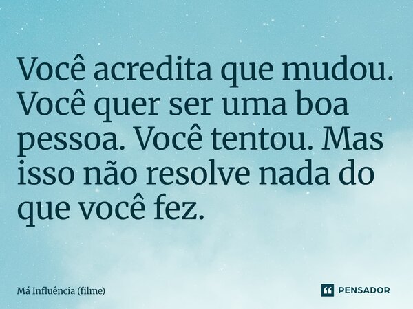 ⁠Você acredita que mudou. Você quer ser uma boa pessoa. Você tentou. Mas isso não resolve nada do que você fez.... Frase de Má Influência (filme).