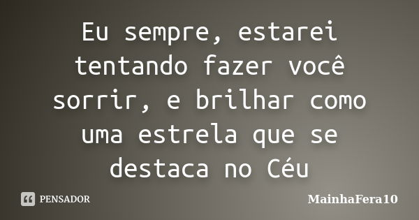 Eu sempre, estarei tentando fazer você sorrir, e brilhar como uma estrela que se destaca no Céu... Frase de MainhaFera10.