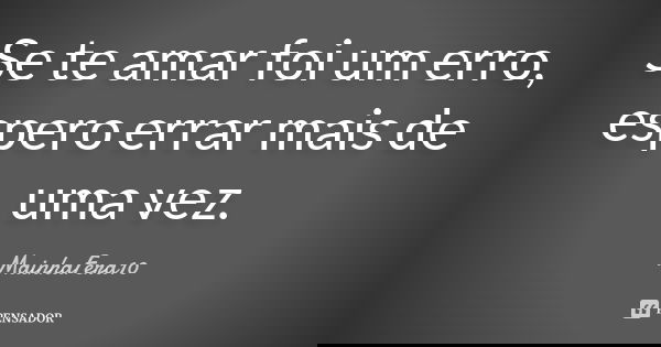 Se te amar foi um erro, espero errar mais de uma vez.... Frase de MainhaFera10.