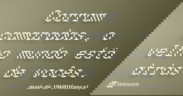 Corram camaradas, o velho mundo está atrás de vocês.... Frase de maio de 1968(frança).
