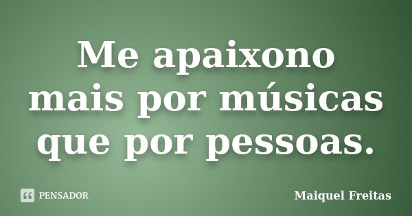 Me apaixono mais por músicas que por pessoas.... Frase de Maiquel Freitas.