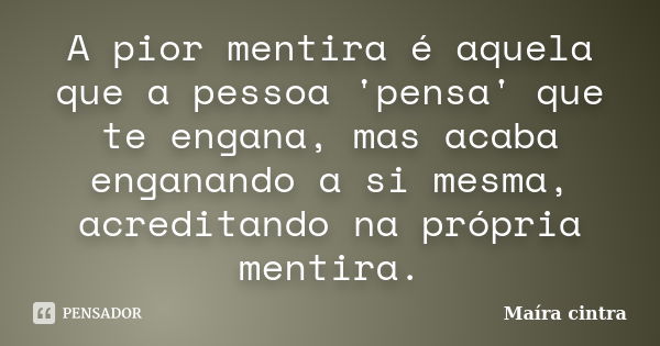 A pior mentira é aquela que a pessoa 'pensa' que te engana, mas acaba enganando a si mesma, acreditando na própria mentira.... Frase de Maíra Cintra.