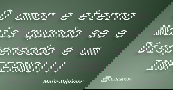 O amor e eterno Mais quando se e Dispensado e um INFERNO!!!... Frase de Maira Digianny.