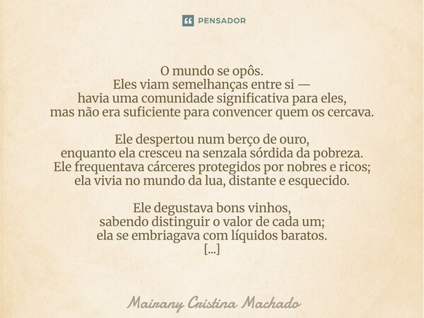 ⁠O mundo se opôs. Eles viam semelhanças entre si — havia uma comunidade significativa para eles, mas não era suficiente para convencer quem os cercava. Ele desp... Frase de Mairany Cristina Machado.