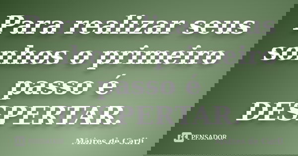 Para realizar seus sonhos o primeiro passo é DESPERTAR.... Frase de Maíres de Carli.