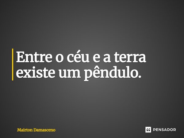⁠Entre o céu e a terra existe um pêndulo.... Frase de Mairton Damasceno.