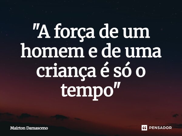 ⁠ "A força de um homem e de uma criança é só o tempo"... Frase de Mairton Damasceno.