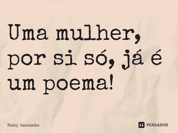 ⁠Uma mulher, por si só, já é um poema!... Frase de Mairy Sarmanho.