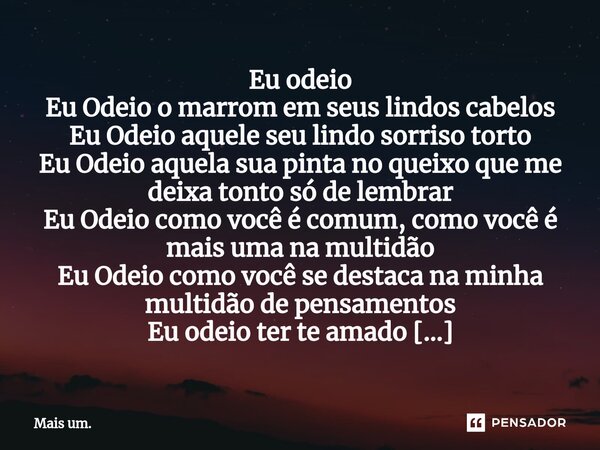 ⁠⁠Eu odeio Eu Odeio o marrom em seus lindos cabelos Eu Odeio aquele seu lindo sorriso torto Eu Odeio aquela sua pinta no queixo que me deixa tonto só de lembrar... Frase de Mais um..