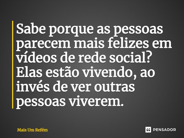 Sabe porque as pessoas parecem mais felizes em vídeos de rede social? Elas estão vivendo, ao invés de ver outras pessoas viverem.⁠... Frase de Mais Um Refém.