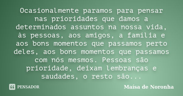 Ocasionalmente paramos para pensar nas prioridades que damos a determinados assuntos na nossa vida, às pessoas, aos amigos, a família e aos bons momentos que pa... Frase de Maísa de Noronha.