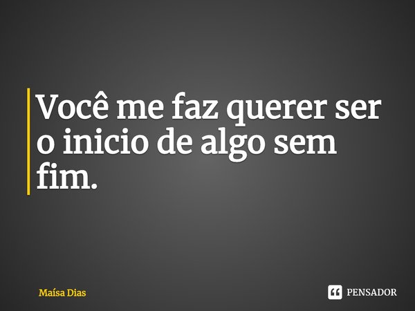 ⁠Você me faz querer ser o inicio de algo sem fim.... Frase de Maísa Dias.