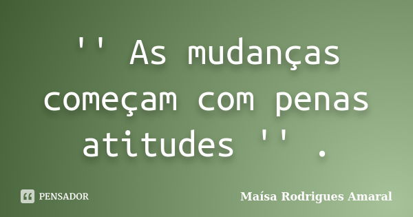 '' As mudanças começam com penas atitudes '' .... Frase de Maísa Rodrigues Amaral.