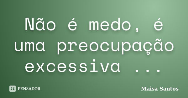 Não é medo, é uma preocupação excessiva ...... Frase de Maisa Santos.