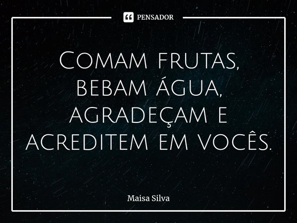 ⁠Comam frutas, bebam água, agradeçam e acreditem em vocês.... Frase de Maísa Silva.
