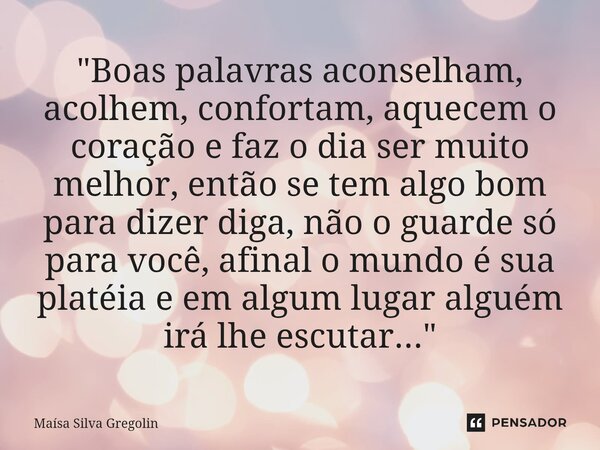 ⁠"Boas palavras aconselham, acolhem, confortam, aquecem o coração e faz o dia ser muito melhor, então se tem algo bom para dizer diga, não o guarde só para... Frase de Maísa Silva Gregolin.