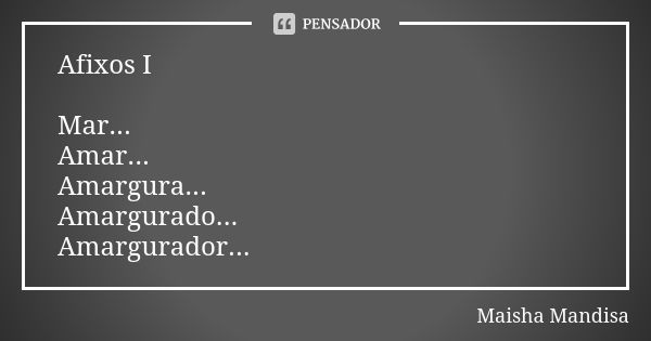 Afixos I Mar... Amar... Amargura... Amargurado... Amargurador...... Frase de Maisha Mandisa.