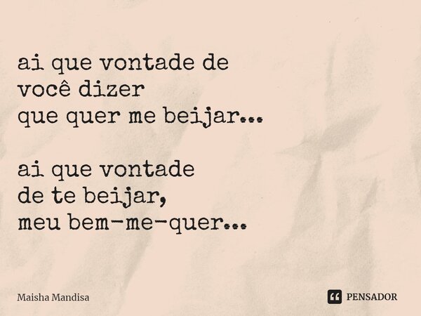 ⁠ai que vontade de você dizer que quer me beijar... ai que vontade de te beijar, meu bem-me-quer...... Frase de Maisha Mandisa.