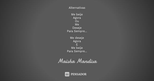 Alternativas Me beije Agora Ou Me Deseje Para Sempre... Me deseje Agora E Me beije Para Sempre...... Frase de Maisha Mandisa.