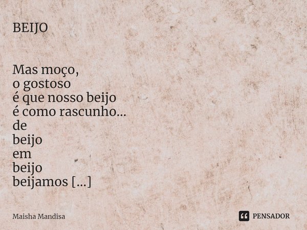 ⁠BEIJO Mas moço,
o gostoso
é que nosso beijo
é como rascunho...
de
beijo
em
beijo
beijamos
a
melhor
versão
do
nosso texto
BEIJO... Frase de Maisha Mandisa.
