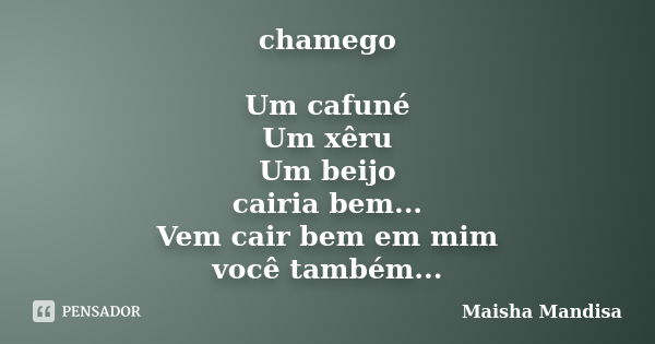 chamego Um cafuné Um xêru Um beijo cairia bem... Vem cair bem em mim você também...... Frase de Maisha Mandisa.